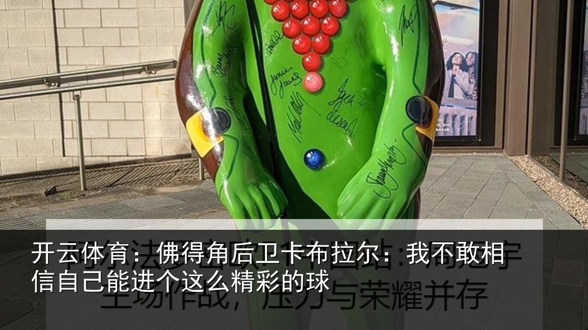 开云体育:佛得角后卫卡布拉尔:我不敢相信自己能进个这么精彩的球
