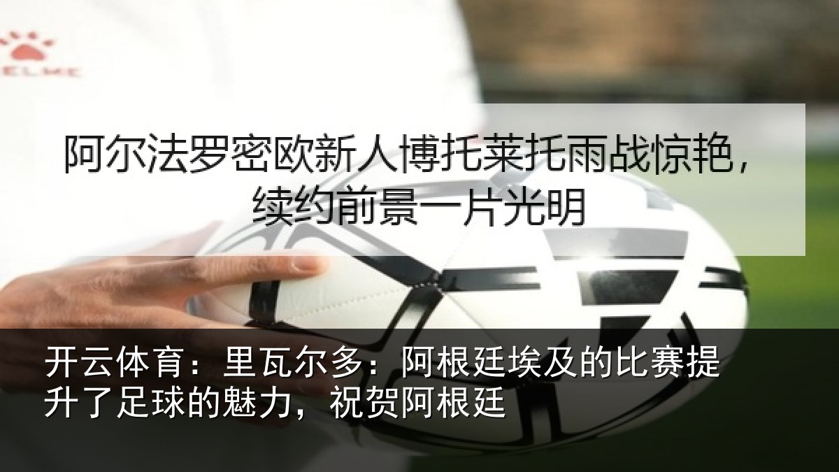 开云体育:里瓦尔多:阿根廷埃及的比赛提升了足球的魅力,祝贺阿根廷