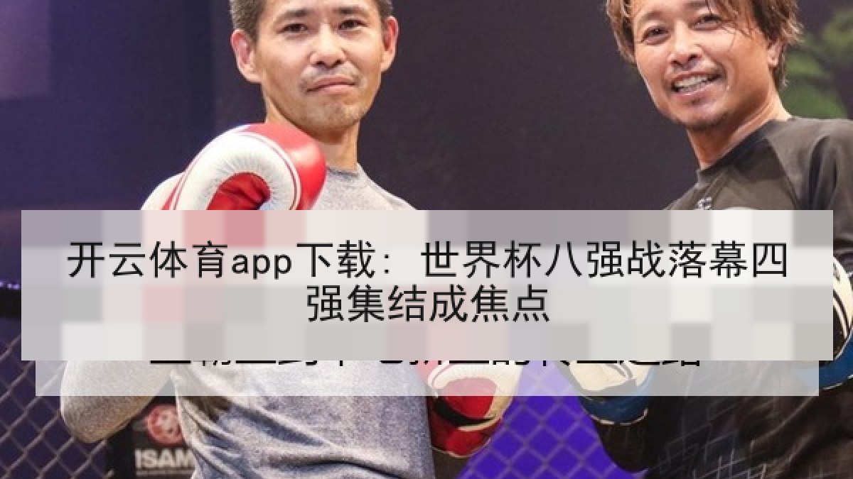 开云体育app下载: 世界杯八强战落幕四强集结成焦点 开云体育app下载: 世界杯八强战落幕四强集结成焦点