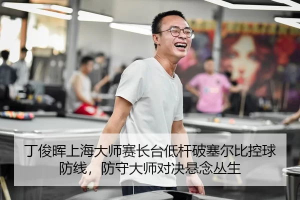 丁俊晖上海大师赛长台低杆破塞尔比控球防线，防守大师对决悬念丛生