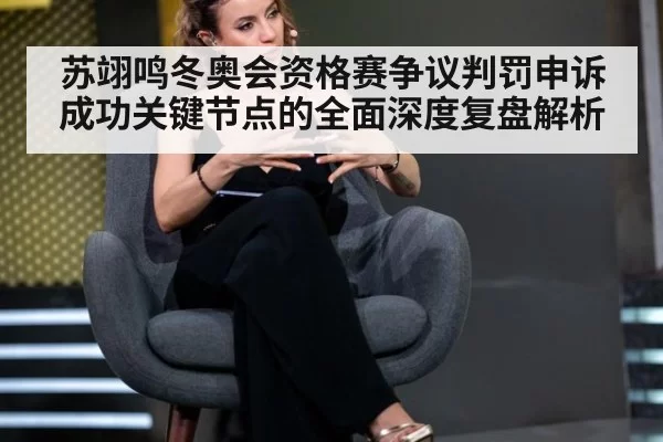 苏翊鸣冬奥会资格赛争议判罚申诉成功关键节点的全面深度复盘解析