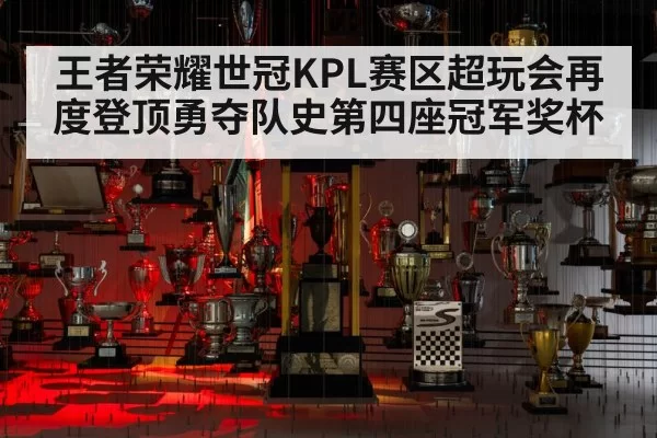 王者荣耀世冠KPL赛区超玩会再度登顶勇夺队史第四座冠军奖杯