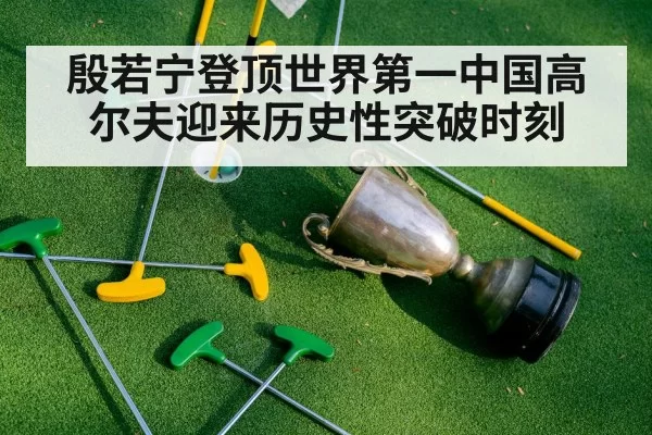 殷若宁登顶世界第一中国高尔夫迎来历史性突破时刻