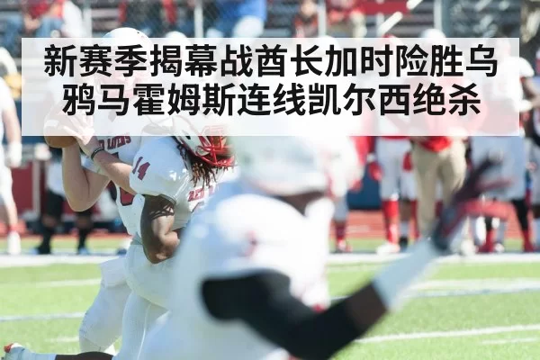新赛季揭幕战酋长加时险胜乌鸦马霍姆斯连线凯尔西绝杀
